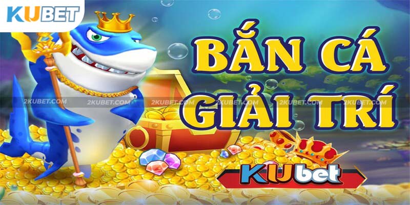 Bắn cá giải trí Kubet