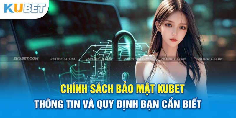 Chính Sách Bảo Mật Kubet: Cam Kết Bảo Vệ Thông Tin Cá Nhân