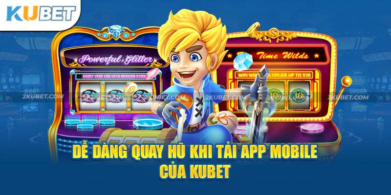 Dễ dàng quay hũ khi tải app mobile của Kubet