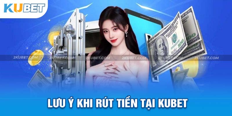 Rút tiền nhà cái Kubet những điều cần lưu ý 