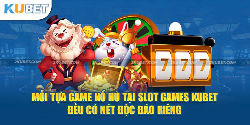 Mỗi tựa game nổ hũ tại slot games kubet đều có nét độc đáo riêng