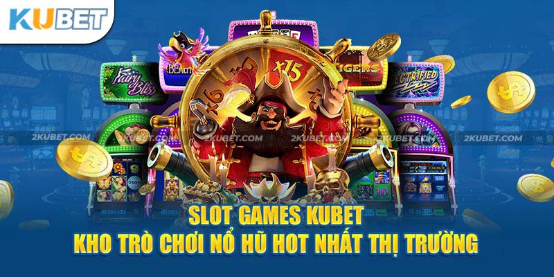 Slot Games Kubet - Kho Trò Chơi Nổ Hũ Hot Nhất Thị Trường