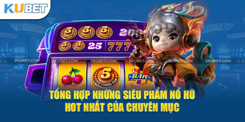 Tổng hợp những siêu phẩm nổ hũ hot nhất của chuyên mục