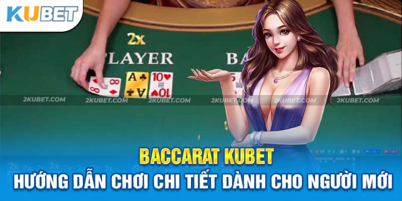 Baccarat Kubet: Hướng dẫn cho người chơi cá cược mới