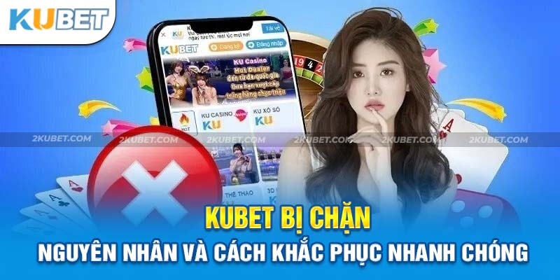 Kubet Bị Chặn: Nguyên Nhân Và Cách Khắc Phục Nhanh Chóng