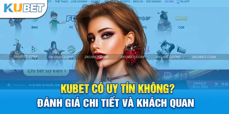 Giải đáp chi tiết và đầy đủ: Kubet có uy tín không?